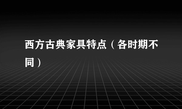 西方古典家具特点（各时期不同）