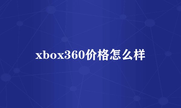 xbox360价格怎么样