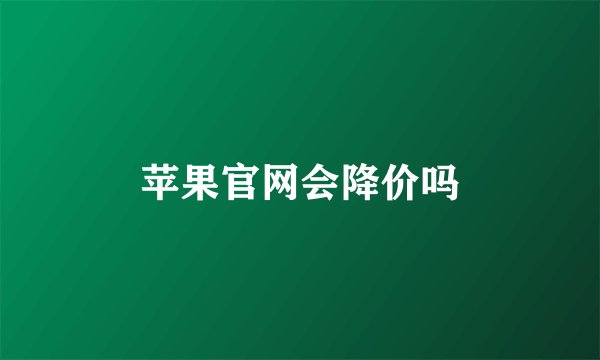 苹果官网会降价吗