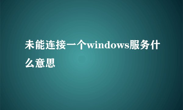 未能连接一个windows服务什么意思