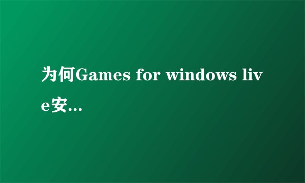 为何Games for windows live安装不了!