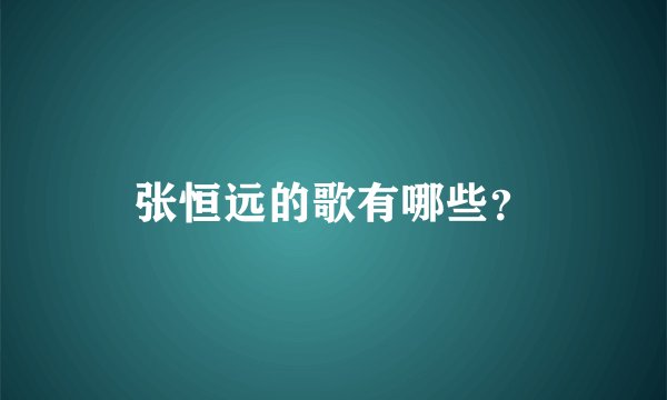 张恒远的歌有哪些？