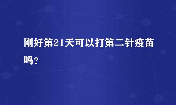 刚好第21天可以打第二针疫苗吗？