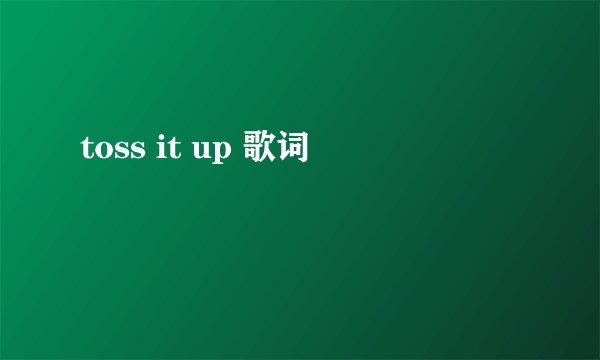 toss it up 歌词