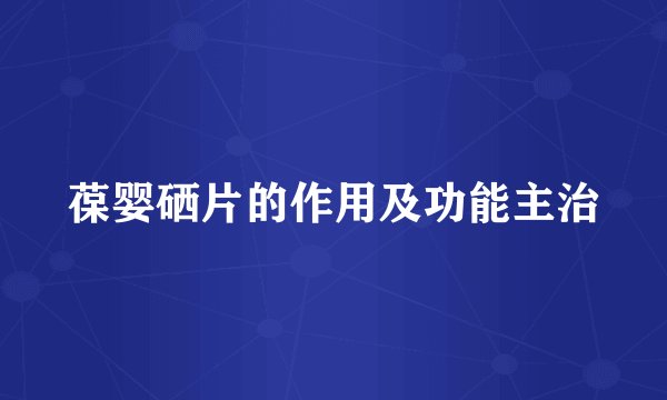葆婴硒片的作用及功能主治