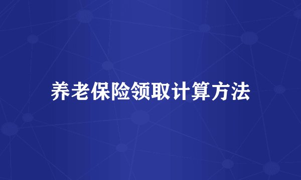 养老保险领取计算方法