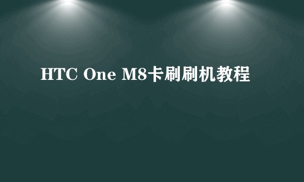 HTC One M8卡刷刷机教程