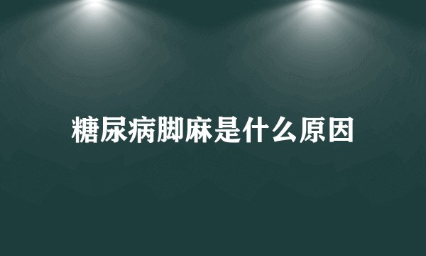糖尿病脚麻是什么原因