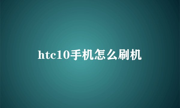 htc10手机怎么刷机