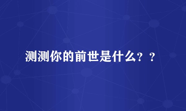 测测你的前世是什么？？
