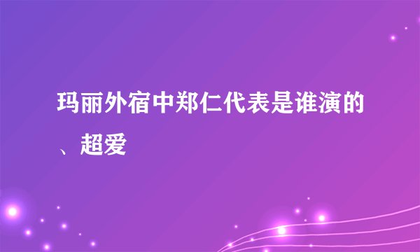 玛丽外宿中郑仁代表是谁演的、超爱