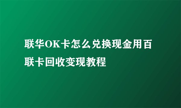 联华OK卡怎么兑换现金用百联卡回收变现教程