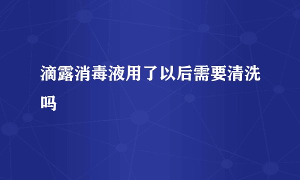 滴露消毒液用了以后需要清洗吗