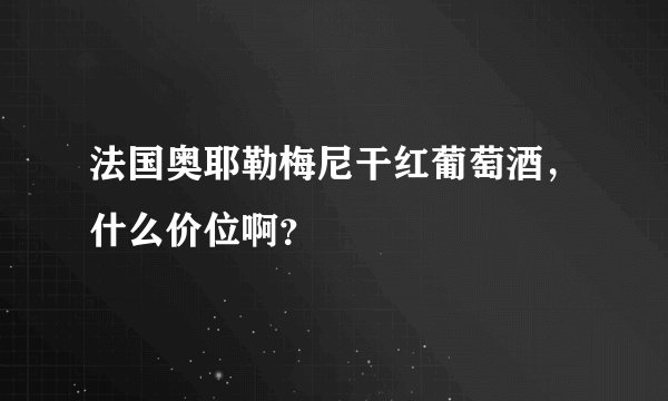 法国奥耶勒梅尼干红葡萄酒，什么价位啊？