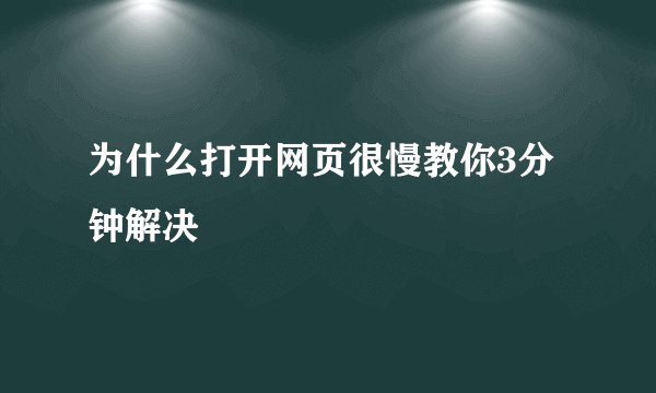 为什么打开网页很慢教你3分钟解决