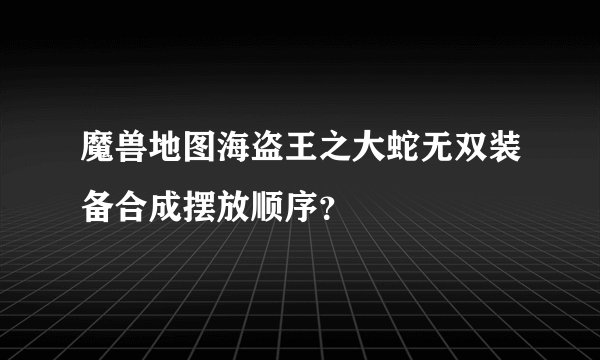 魔兽地图海盗王之大蛇无双装备合成摆放顺序？