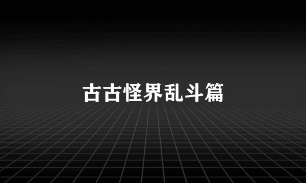 古古怪界乱斗篇