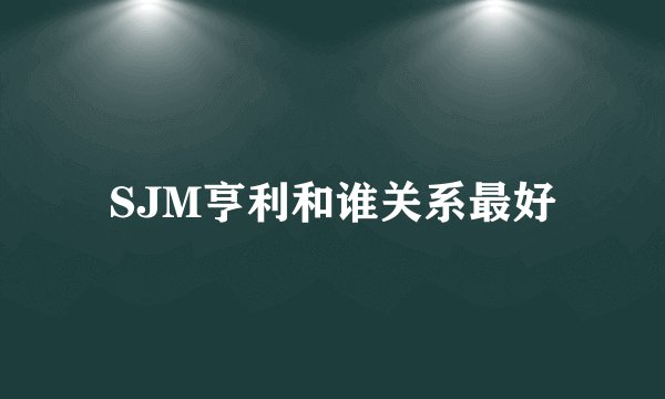 SJM亨利和谁关系最好