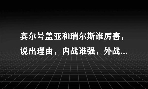 赛尔号盖亚和瑞尔斯谁厉害，说出理由，内战谁强，外战谁更有用？