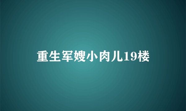 重生军嫂小肉儿19楼