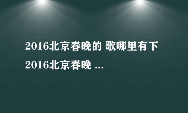 2016北京春晚的 歌哪里有下 2016北京春晚 萧敬腾？
