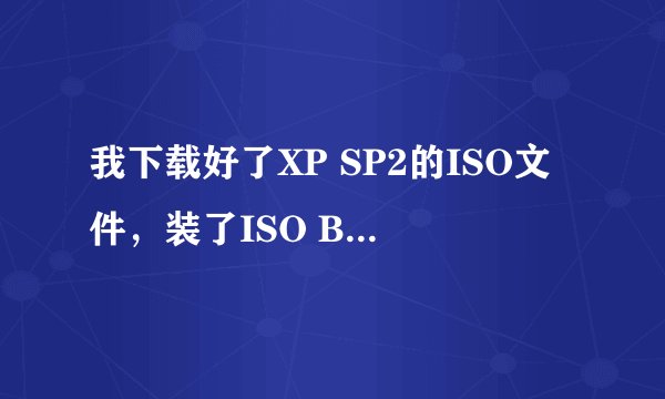 我下载好了XP SP2的ISO文件，装了ISO Buster，怎么装XP？