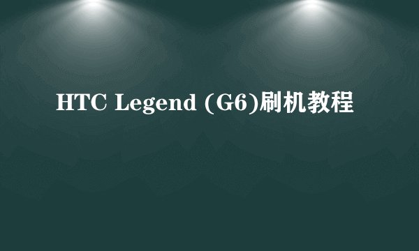 HTC Legend (G6)刷机教程