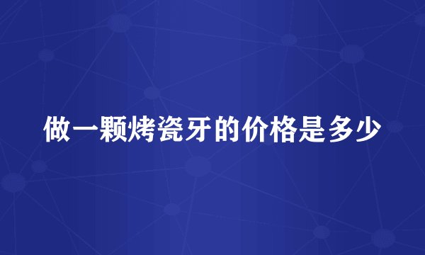 做一颗烤瓷牙的价格是多少