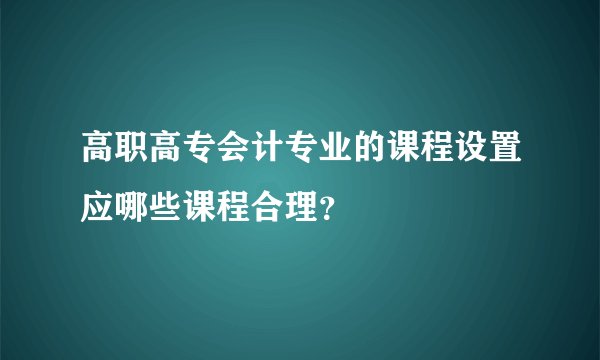 高职高专会计专业的课程设置应哪些课程合理？