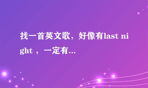 找一首英文歌，好像有last night ，一定有please me，是一个男的在弹吉他唱的