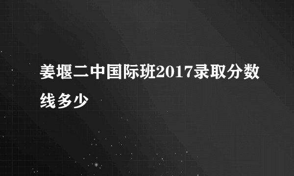 姜堰二中国际班2017录取分数线多少