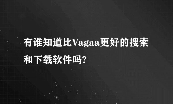 有谁知道比Vagaa更好的搜索和下载软件吗?