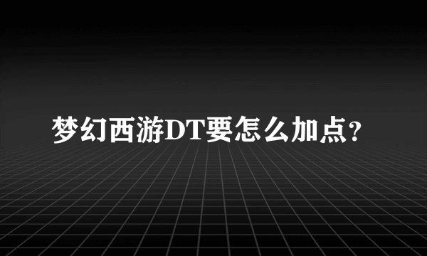 梦幻西游DT要怎么加点？