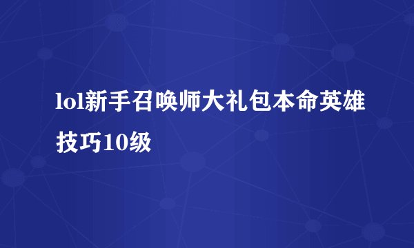 lol新手召唤师大礼包本命英雄技巧10级
