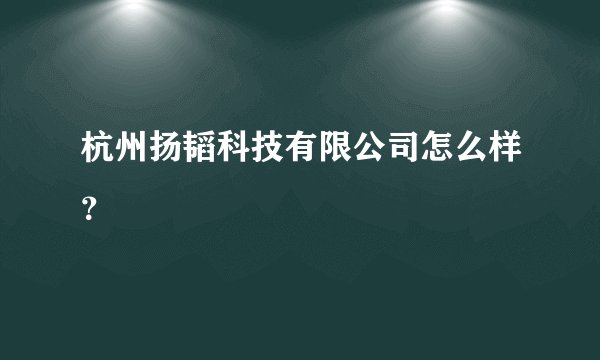 杭州扬韬科技有限公司怎么样？