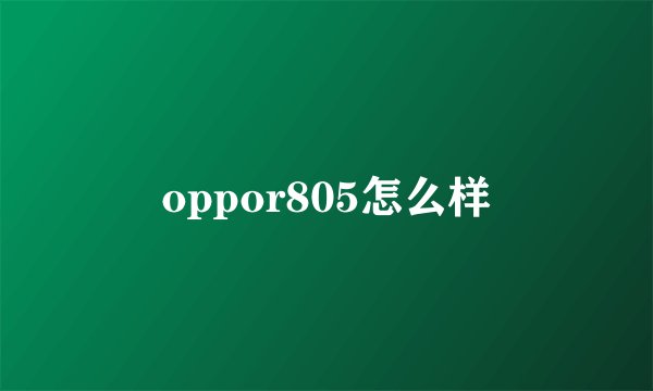 oppor805怎么样