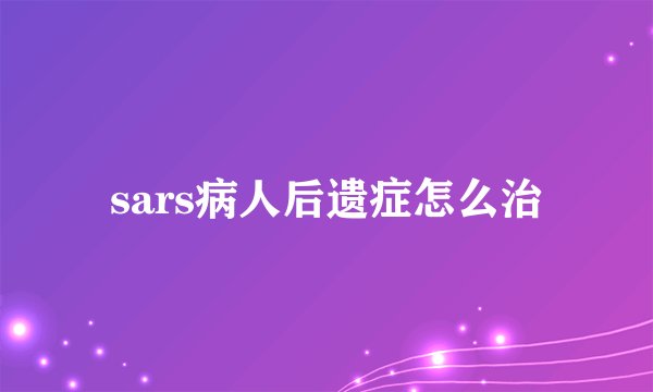 sars病人后遗症怎么治