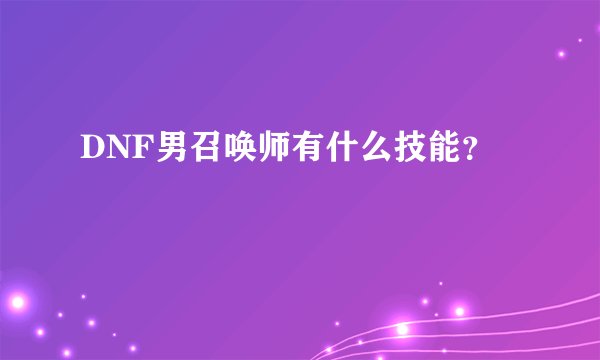 DNF男召唤师有什么技能？