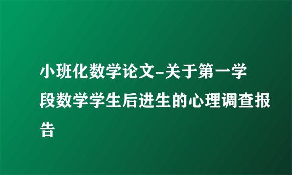 小班化数学论文-关于第一学段数学学生后进生的心理调查报告