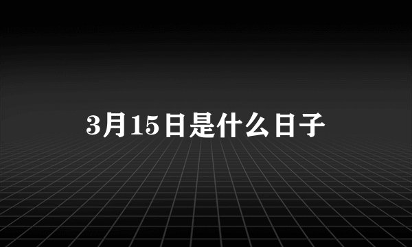 3月15日是什么日子
