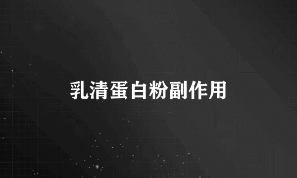 乳清蛋白粉副作用