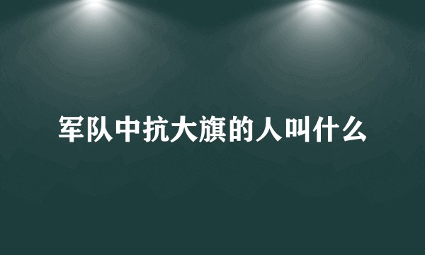 军队中抗大旗的人叫什么