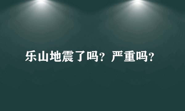 乐山地震了吗？严重吗？
