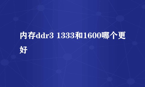 内存ddr3 1333和1600哪个更好