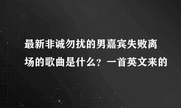 最新非诚勿扰的男嘉宾失败离场的歌曲是什么？一首英文来的