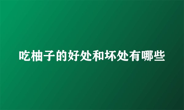 吃柚子的好处和坏处有哪些