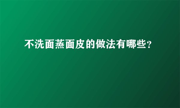 不洗面蒸面皮的做法有哪些？