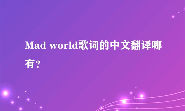 Mad world歌词的中文翻译哪有？