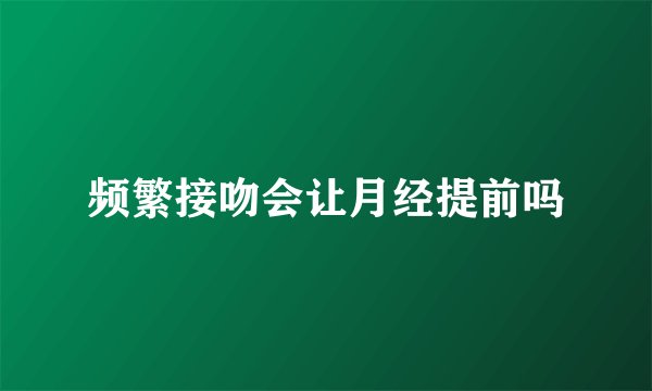 频繁接吻会让月经提前吗