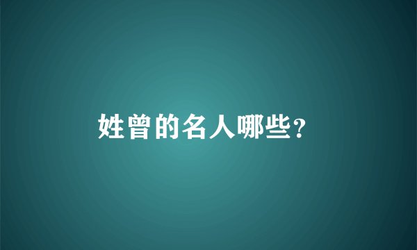 姓曾的名人哪些？